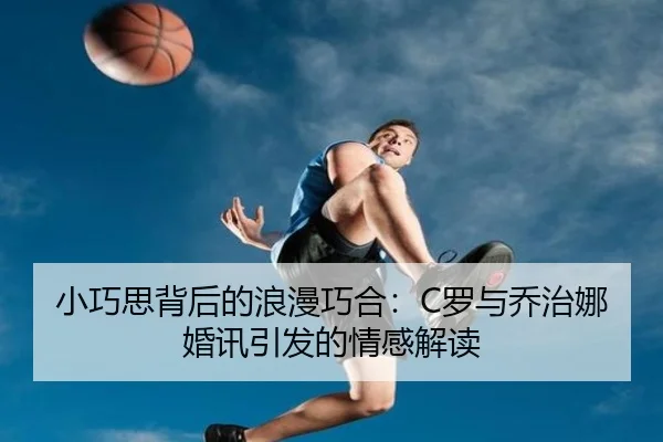 小巧思背后的浪漫巧合：C罗与乔治娜婚讯引发的情感解读 - WANBOSPORTS