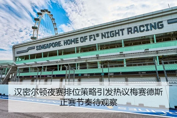 汉密尔顿夜赛排位策略引发热议梅赛德斯正赛节奏待观察 - WANBOSPORTS
