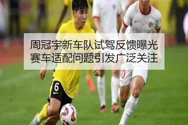 周冠宇新车队试驾反馈曝光 赛车适配问题引发广泛关注（WANBOSPORTS）