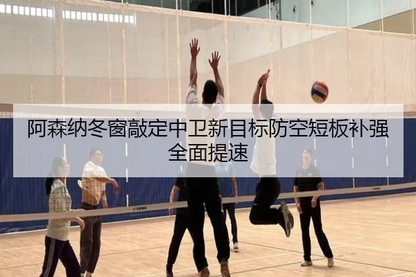 阿森纳冬窗敲定中卫新目标防空短板补强全面提速 - WANBOSPORTS
